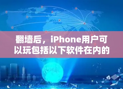 <strong>翻墙</strong>后,iPhone用户可以玩包括以下软件在内的更多应用和扩展功能