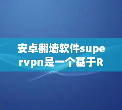 安卓<strong>翻墙</strong>软件supervpn是一个基于REST API的<strong>翻墙</strong>工具,允许用户在安卓设备上访问互联网资源。该应用通过REST API请求<strong>翻墙</strong>请求,支持端到端加密和解密。用户需要配置以下参数