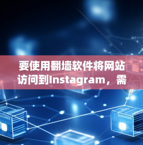 要使用<strong>翻墙</strong>软件将网站访问到Instagram,需要遵循以下步骤