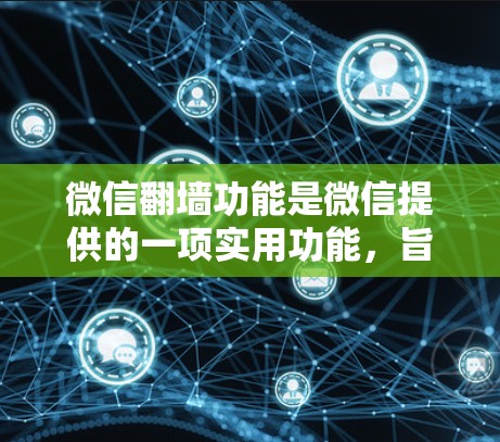 微信<strong>翻墙</strong>功能是微信提供的一项实用功能,旨在提升您的打车体验。以下是使用微信<strong>翻墙</strong>进行打车的详细步骤