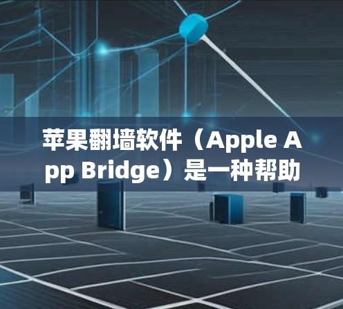 苹果<strong>翻墙</strong>软件(Apple App Bridge)是一种帮助用户访问苹果内部电影、电视剧和游戏的解决方案。以下是关于这些软件的详细信息