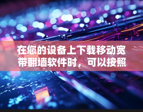 在您的设备上下载移动宽带<strong>翻墙</strong>软件时,可以按照以下步骤进行
