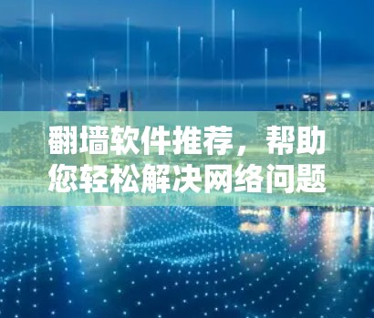 <strong>翻墙</strong>软件推荐,帮助您轻松解决网络问题