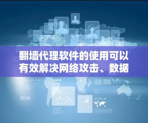 <strong>翻墙</strong>代理软件的使用可以有效解决网络攻击、数据泄露、隐私保护等问题。以下是一些常见且功能较为全面的<strong>翻墙</strong>代理软件推荐,供您参考