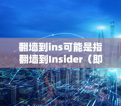<strong>翻墙</strong>到ins可能是指<strong>翻墙</strong>到Insider(即Insider是某个网络服务的缩写)以下是一些常见的网络流量控制和分析软件,这些软件可以帮助用户在访问网络时限制流量,防止被截断