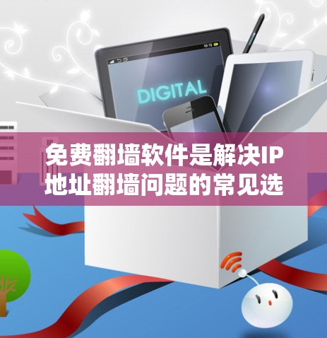 免费<strong>翻墙</strong>软件是解决IP地址<strong>翻墙</strong>问题的常见选择,但其功能和适用性因软件而异。以下是一些推荐的免费<strong>翻墙</strong>软件,并根据你的需求来选择适合的选项