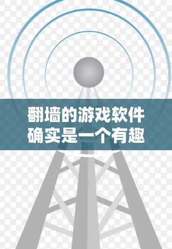 <strong>翻墙</strong>的游戏软件确实是一个有趣的话题,但需要谨慎使用,尤其在涉及未成年人或敏感内容时。以下是一些有用的建议