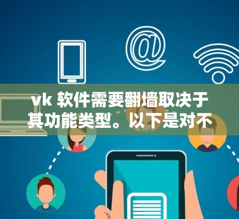 vk 软件需要<strong>翻墙</strong>取决于其功能类型。以下是对不同情况的总结