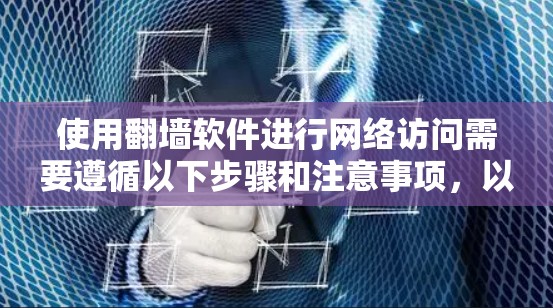 使用<strong>翻墙</strong>软件进行网络访问需要遵循以下步骤和注意事项,以确保安全和有效
