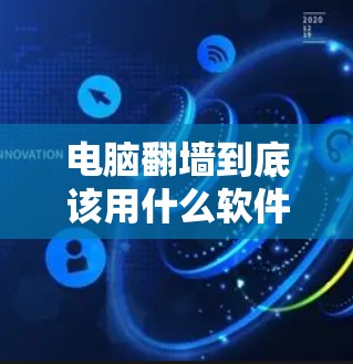 电脑<strong>翻墙</strong>到底该用什么软件?