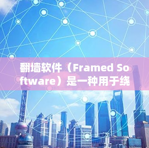 <strong>翻墙</strong>软件(Framed Software)是一种用于绕过网络防火墙、入侵检测系统或其他网络限制的软件。它通过将服务器地址以某种方式隐藏起来,使得无法通过普通互联网访问该服务器的权限