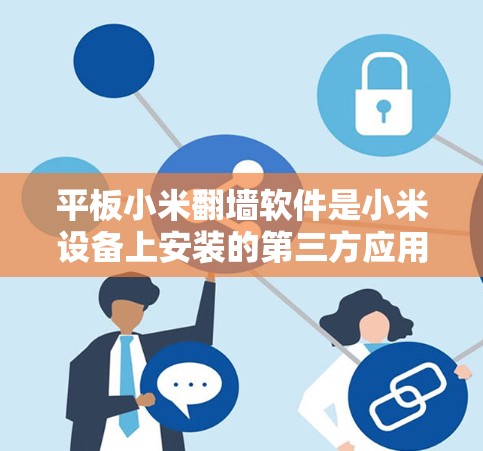 平板小米<strong>翻墙</strong>软件是小米设备上安装的第三方应用程序,用于过滤互联网,允许用户访问特定国家或网站。以下是一步步的解决方案