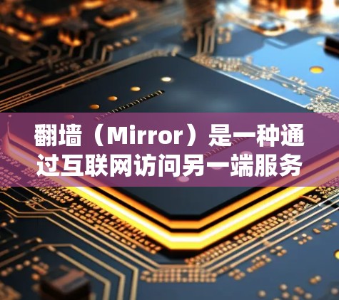 <strong>翻墙</strong>(Mirror)是一种通过互联网访问另一端服务器内容的技术,允许用户在没有去电影院或网上图书馆的情况下,观看一些免费的电影、电视剧等。以下是详细的解决方案
