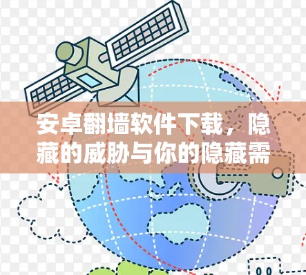 安卓<strong>翻墙</strong>软件下载，隐藏的威胁与你的隐藏需求
