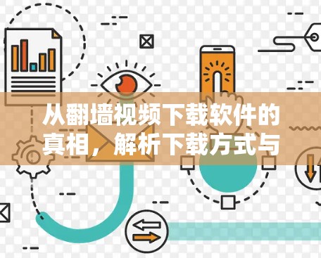 从<strong>翻墙</strong>视频下载软件的真相，解析下载方式与风险