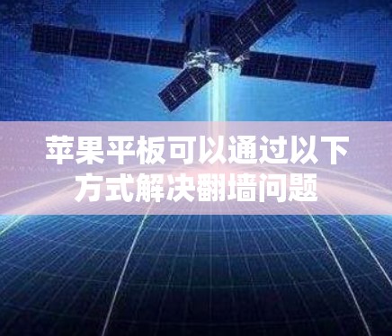 苹果平板可以通过以下方式解决<strong>翻墙</strong>问题