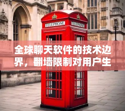 全球聊天软件的技术边界，<strong>翻墙</strong>限制对用户生活的影响