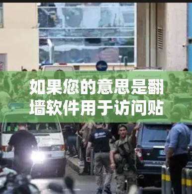 如果您的意思是<strong>翻墙</strong>软件用于访问贴吧或其他网络资源，建议您直接访问贴吧（贴吧网）无需使用<strong>翻墙</strong>软件。如果您有其他问题或需要帮助访问贴吧，请告诉我！