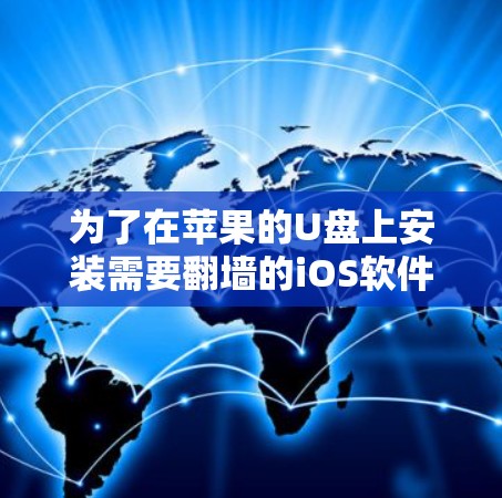 为了在苹果的U盘上安装需要<strong>翻墙</strong>的iOS软件，您可以按照以下步骤进行