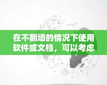在不<strong>翻墙</strong>的情况下使用软件或文档，可以考虑以下方法