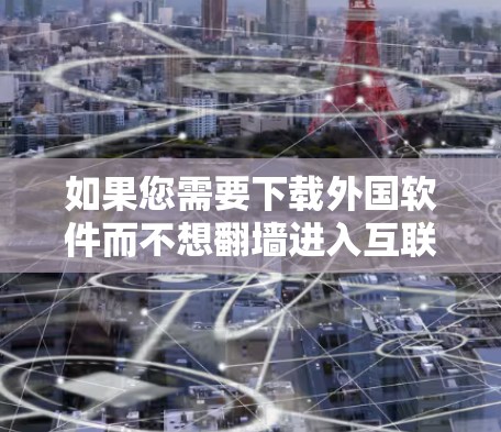如果您需要下载外国软件而不想<strong>翻墙</strong>进入互联网,以下是一些通用的方法和工具,帮助您完成下载过程