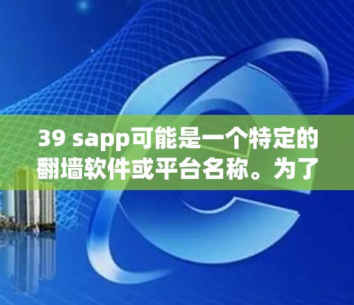 39 sapp可能是一个特定的<strong>翻墙</strong>软件或平台名称。为了获取准确信息,建议通过以下步骤进行