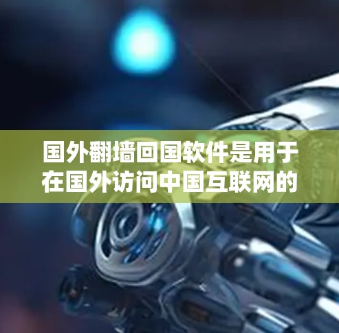 国外<strong>翻墙</strong>回国软件是用于在国外访问中国互联网的工具。这些软件可以帮助用户绕过国外的网络限制,访问中国互联网。以下是一些常见的国外<strong>翻墙</strong>软件推荐