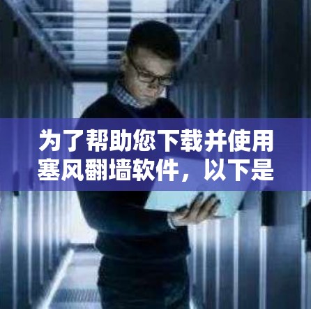 为了帮助您下载并使用塞风<strong>翻墙</strong>软件,以下是一些步骤和建议,帮助您顺利完成下载和安装