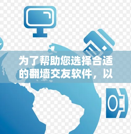 为了帮助您选择合适的<strong>翻墙</strong>交友软件,以下是综合考虑的主要因素和推荐步骤
