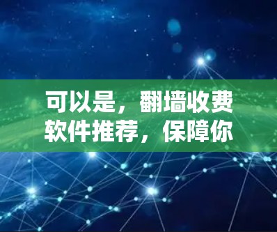 可以是,<strong>翻墙</strong>收费软件推荐,保障你的通信安全与便捷性