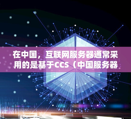 在中国,互联网服务器通常采用的是基于CCS(中国服务器系统)的技术,这种技术确保了服务器的安全性和访问控制。如果要在外国使用中国的服务器,通常需要遵守中国的法律法规和中国的服务器管理政策