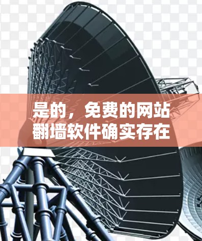 是的,免费的网站<strong>翻墙</strong>软件确实存在,但需要根据你的具体需求来选择。以下是一些推荐的免费<strong>翻墙</strong>软件,它们通常支持多个语言和部分功能,但可能存在广告或功能限制