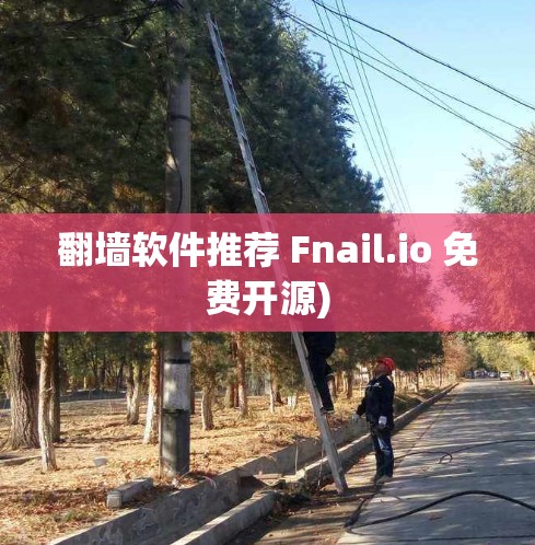 <strong>翻墙</strong>软件推荐 Fnail.io 免费开源)