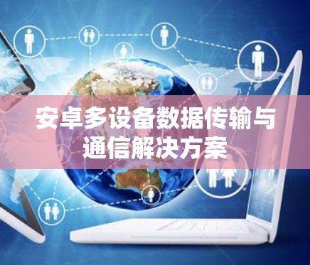 安卓多设备数据传输与通信解决方案