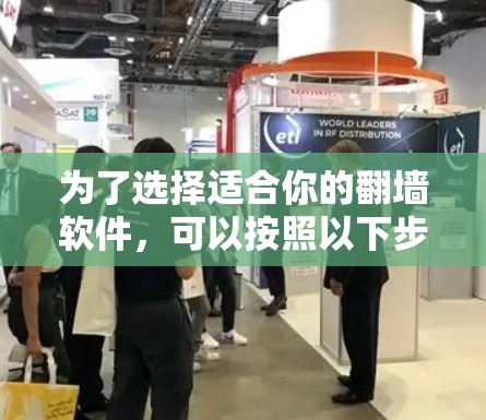 为了选择适合你的<strong>翻墙</strong>软件,可以按照以下步骤进行