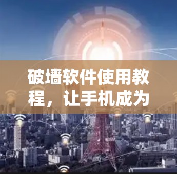 破墙软件使用教程,让手机成为网络的新星