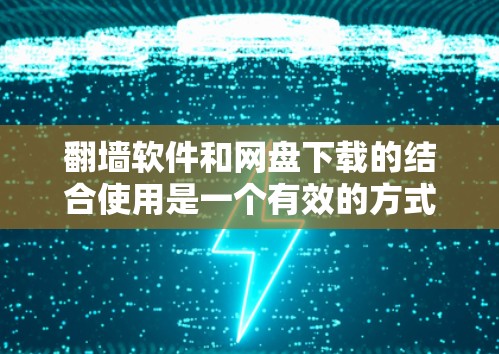 <strong>翻墙</strong>软件和网盘下载的结合使用是一个有效的方式,能够保护用户的数据安全。以下是详细的步骤和建议