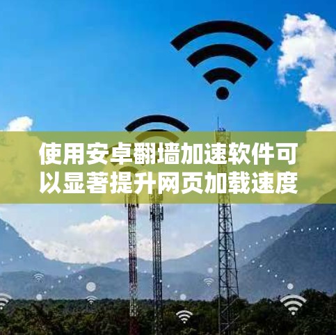 使用安卓<strong>翻墙</strong>加速软件可以显著提升网页加载速度,减少网络延迟和延迟。以下是一些关键点和建议,帮助你做出明智的选择