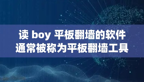 读 boy 平板<strong>翻墙</strong>的软件通常被称为平板<strong>翻墙</strong>工具或云盘工具,这些工具可以帮助用户将平板上的内容下载到云端存储,如手机的云端或电脑的存储空间中。以下是一些常见的读 boy 平板<strong>翻墙</strong>软件推荐