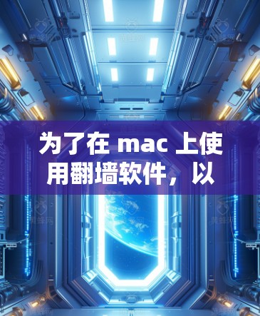 为了在 mac 上使用<strong>翻墙</strong>软件,以下是一个清晰的步骤指南