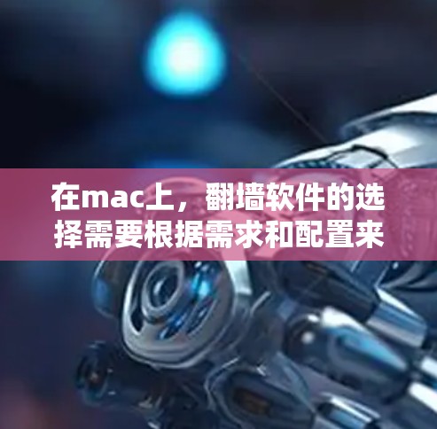 在mac上,<strong>翻墙</strong>软件的选择需要根据需求和配置来决定。以下是一些推荐的选项