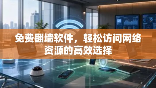 免费<strong>翻墙</strong>软件,轻松访问网络资源的高效选择
