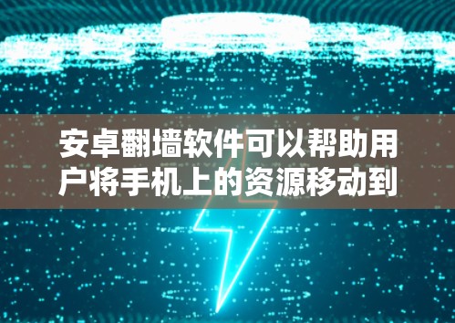 安卓<strong>翻墙</strong>软件可以帮助用户将手机上的资源移动到网络上,方便访问电脑或手机上的文件。以下是几款推荐的安卓<strong>翻墙</strong>软件
