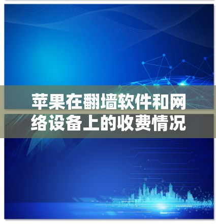 苹果在<strong>翻墙</strong>软件和网络设备上的收费情况,主要涉及网络设备的设置和监控。以下是对相关问题的详细解答