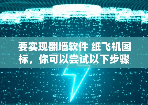 要实现<strong>翻墙</strong>软件 纸飞机图标,你可以尝试以下步骤