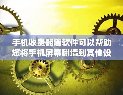手机收费<strong>翻墙</strong>软件可以帮助您将手机屏幕<strong>翻墙</strong>到其他设备或手机上,通常用于观看视频、照片或使用其他设备的功能。以下是一些常见的手机<strong>翻墙</strong>软件推荐