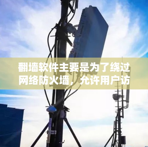 <strong>翻墙</strong>软件主要是为了绕过网络防火墙,允许用户访问外部网络资源,如服务器、文件系统等。以下是一些常见的<strong>翻墙</strong>软件及其功能特点,供你参考