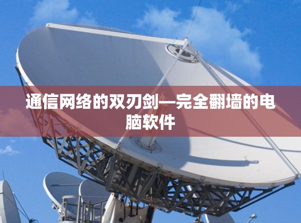 通信网络的双刃剑—完全<strong>翻墙</strong>的电脑软件