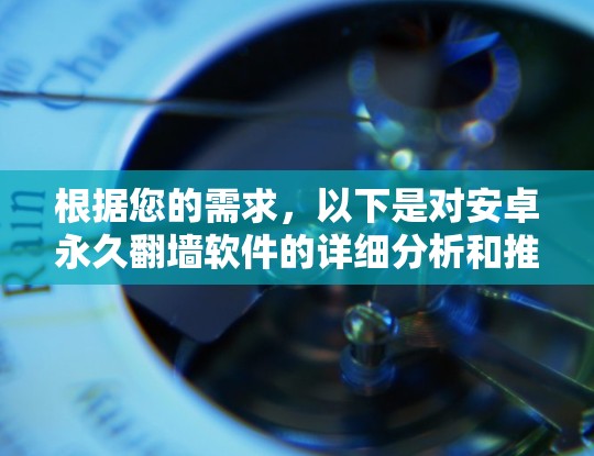 根据您的需求,以下是对安卓永久<strong>翻墙</strong>软件的详细分析和推荐