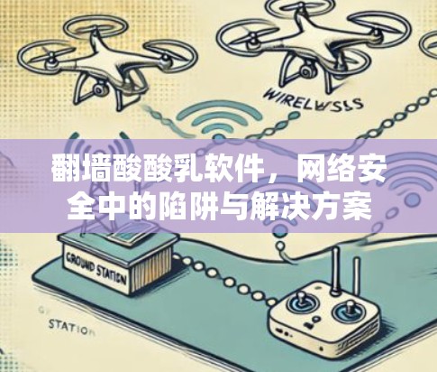 <strong>翻墙</strong>酸酸乳软件,网络安全中的陷阱与解决方案